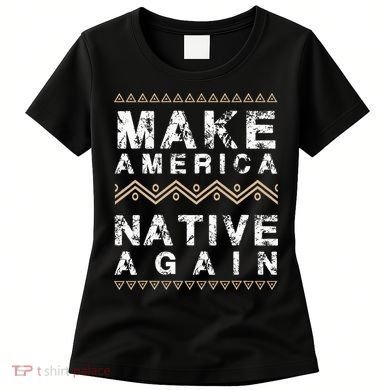 Make America Native Again Support American Indians Women's T-Shirt