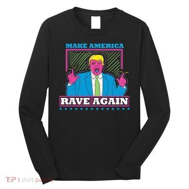 Make America Rave Again Funny Trump Edm Long Sleeve Shirt