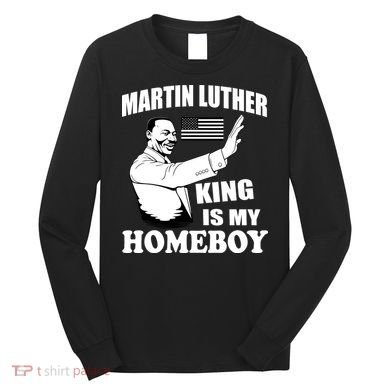 Martin Luther King Is My Homeboy Long Sleeve Shirt