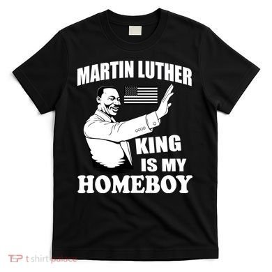Martin Luther King Is My Homeboy T-Shirt