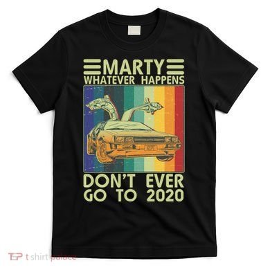 Marty Whatever Happens Don't Ever Go To 2020 T-Shirt
