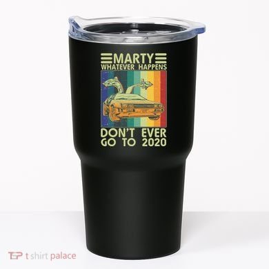 Marty Whatever Happens Don't Ever Go To 2020 Tumbler