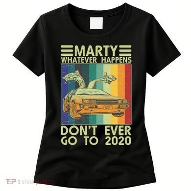 Marty Whatever Happens Don't Ever Go To 2020 Women's T-Shirt