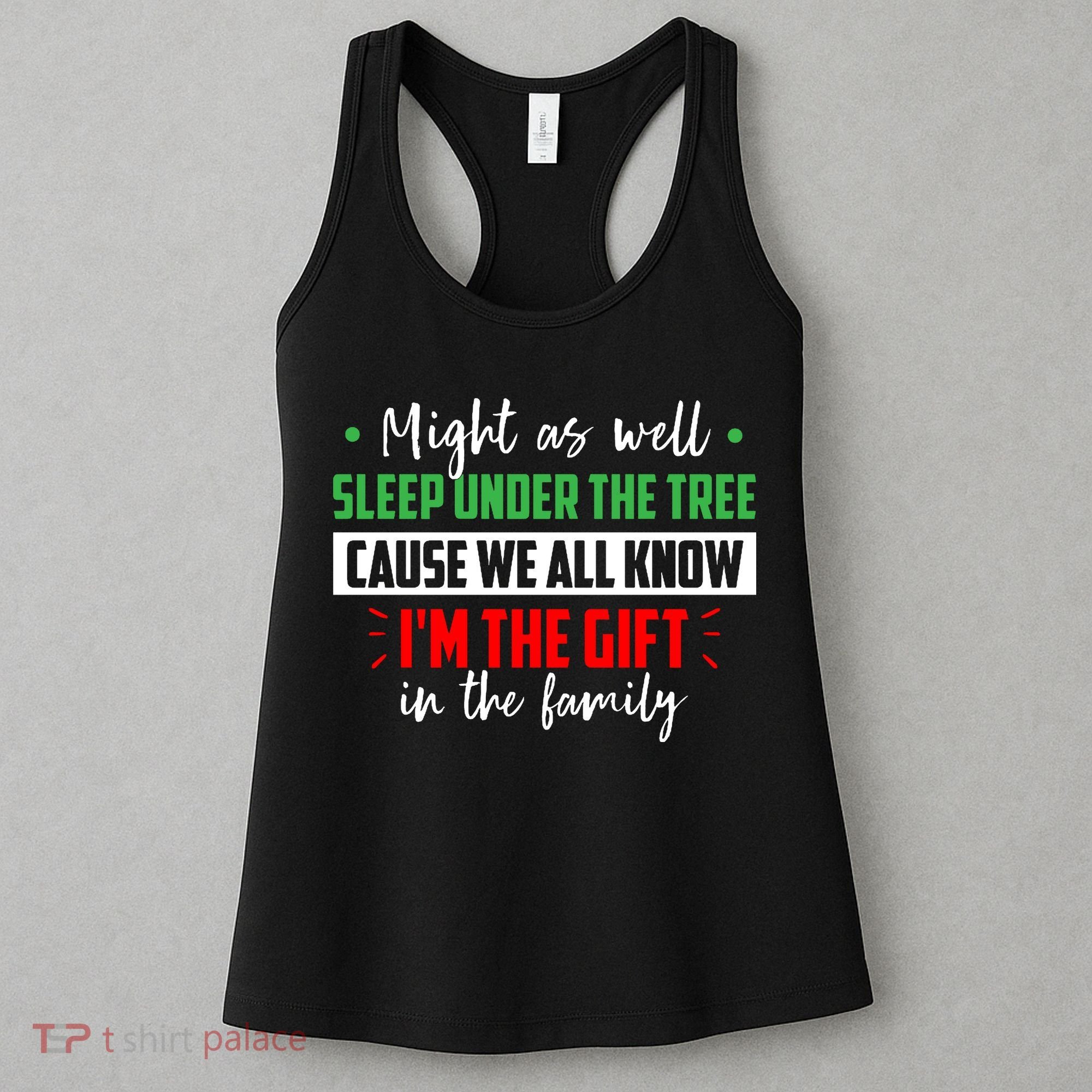 Might As Well Sleep Under The Tree Cause We All Know I'm The Gift In The Family Women's Tank Top