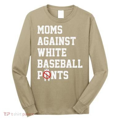 MOMS AGAINST WHITE BASEBALL PANTS Long Sleeve Shirt