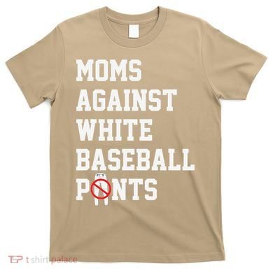 MOMS AGAINST WHITE BASEBALL PANTS T-Shirt