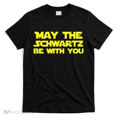 May The Schwartz Be With You T-Shirt
