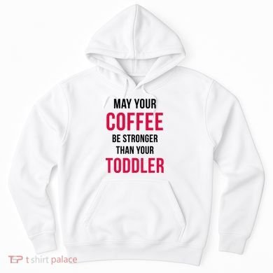 May Your Coffee Be Stronger Than Your Toddler Hoodie