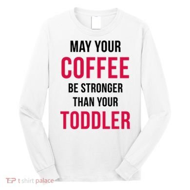 May Your Coffee Be Stronger Than Your Toddler Long Sleeve Shirt