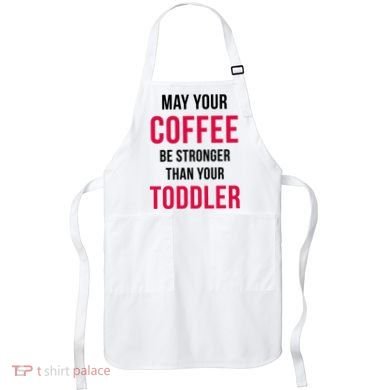 May Your Coffee Be Stronger Than Your Toddler Apron