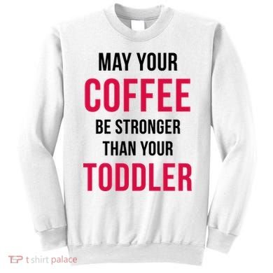 May Your Coffee Be Stronger Than Your Toddler Sweatshirt