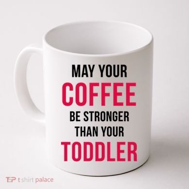 May Your Coffee Be Stronger Than Your Toddler Coffee Mug