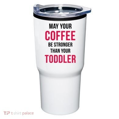 May Your Coffee Be Stronger Than Your Toddler Tumbler
