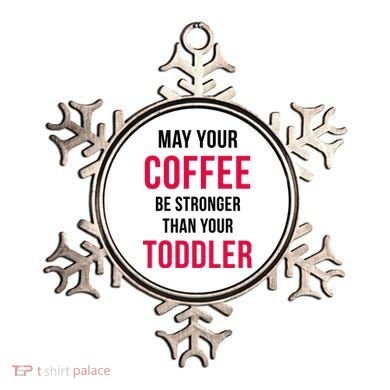 May Your Coffee Be Stronger Than Your Toddler Ornament