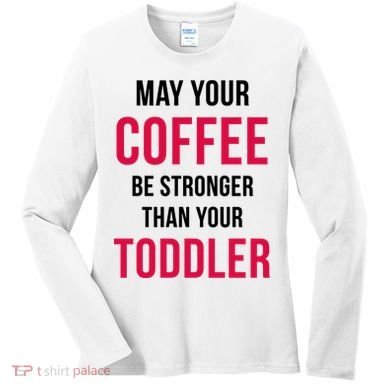 May Your Coffee Be Stronger Than Your Toddler Women's Long Sleeve Shirt