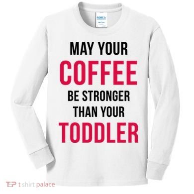 May Your Coffee Be Stronger Than Your Toddler Kids Long Sleeve Shirt