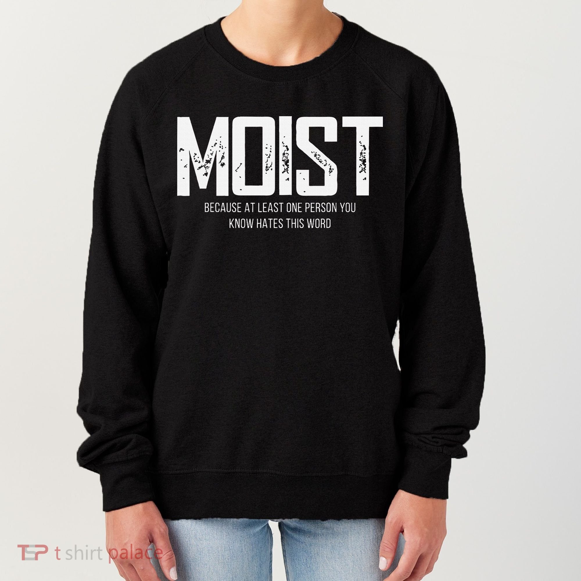 Moist Because At Least One Person You Know Hates This Word Women's Sweatshirt