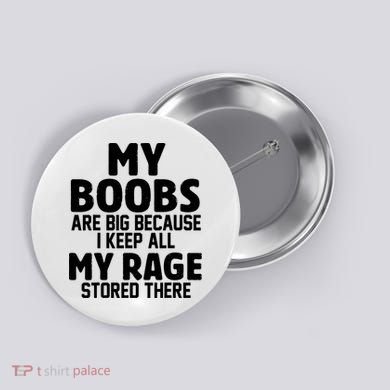 My Boobs Are Big Because I Keep All My Rage Stored There Funny Quote Button