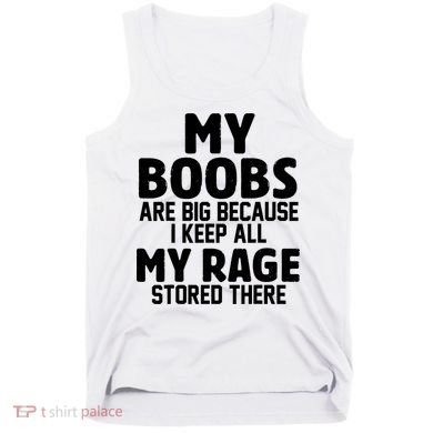 My Boobs Are Big Because I Keep All My Rage Stored There Funny Quote Tank Top