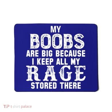 My Boobs Are Big Because I Keep All My Rage Stored There Mousepad