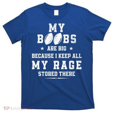 My Boobs Are Big Because I Keep All My Rage Stored There Great Gift T-Shirt