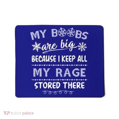 My Boobs Are Big Because I Keep All My Rage Stored There Gift Mousepad