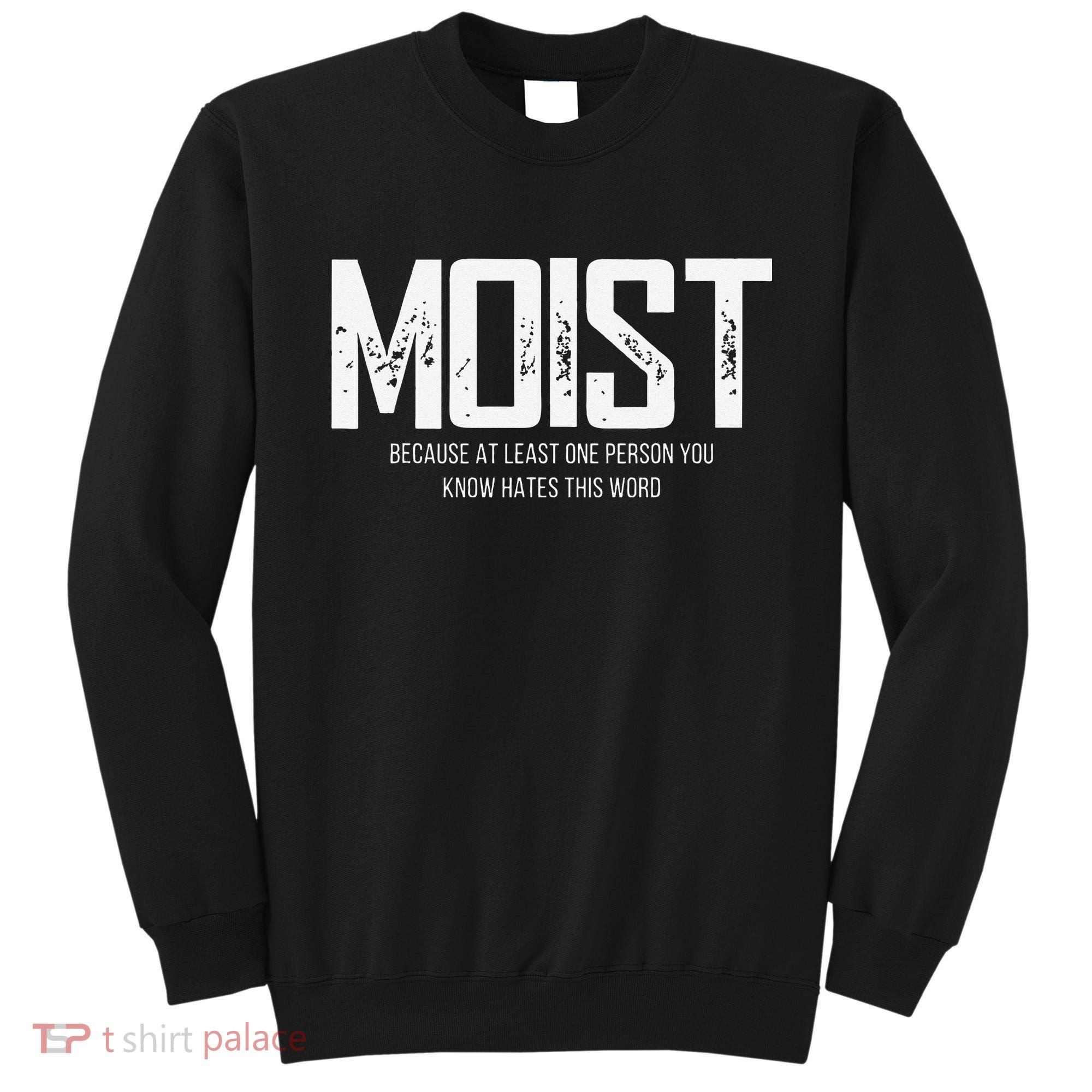 Moist Because At Least One Person You Know Hates This Word Sweatshirt