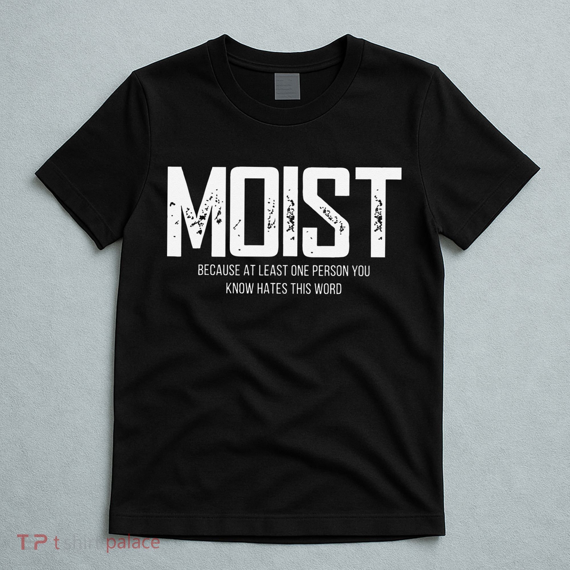 Moist Because At Least One Person You Know Hates This Word T-Shirt