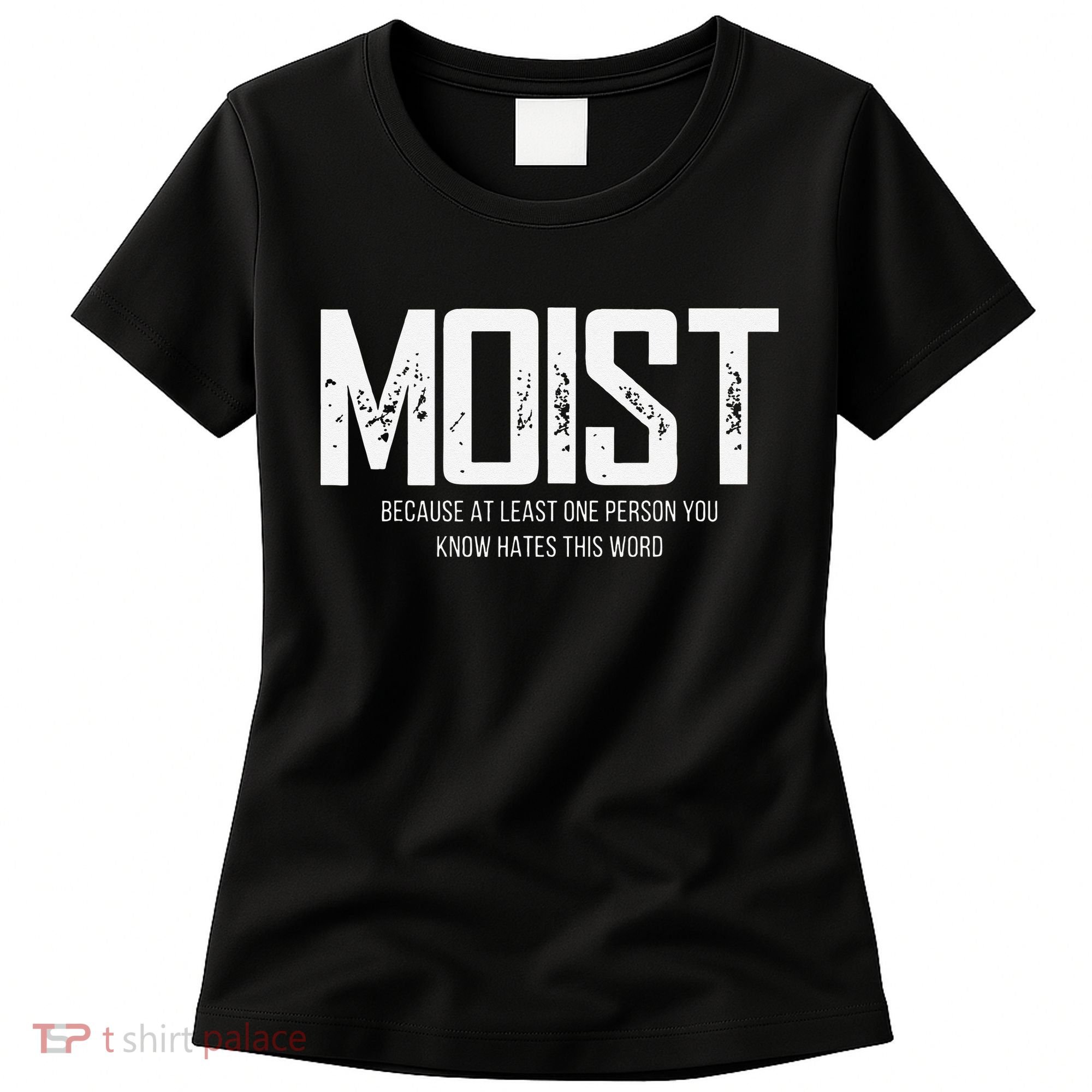 Moist Because At Least One Person You Know Hates This Word Women's T-Shirt