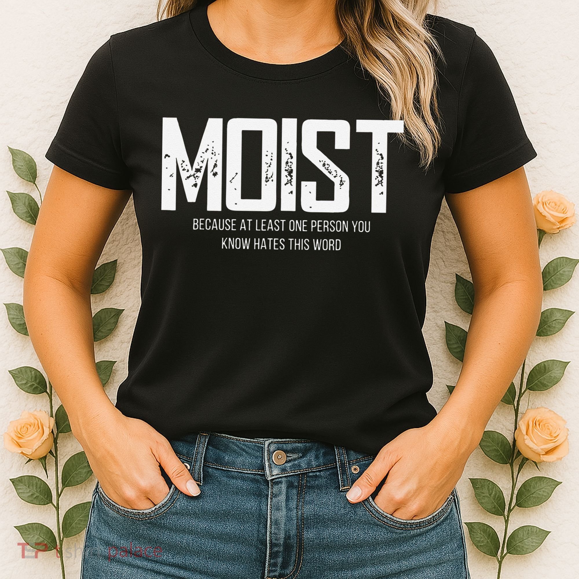 Moist Because At Least One Person You Know Hates This Word Women's T-Shirt