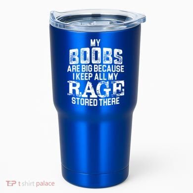 My Boobs Are Big Because I Keep All My Rage Stored There Gift Tumbler