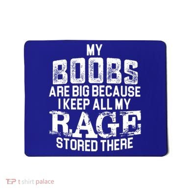 My Boobs Are Big Because I Keep All My Rage Stored There Gift Mousepad