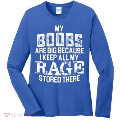 My Boobs Are Big Because I Keep All My Rage Stored There Gift Women's Long Sleeve Shirt