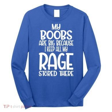 My Boobs Are Big Because I Keep All My Rage Stored There Cute Gift Long Sleeve Shirt