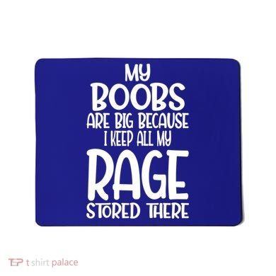 My Boobs Are Big Because I Keep All My Rage Stored There Cute Gift Mousepad