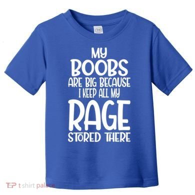 My Boobs Are Big Because I Keep All My Rage Stored There Cute Gift Toddler T-Shirt