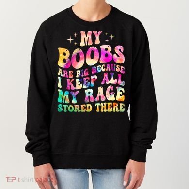 My Boobs Are Big Because I Keep All My Rage Stored There Gift Women's Sweatshirt