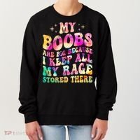 My Boobs Are Big Because I Keep All My Rage Stored There Gift Women's Sweatshirt thumb 0