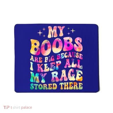 My Boobs Are Big Because I Keep All My Rage Stored There Gift Mousepad