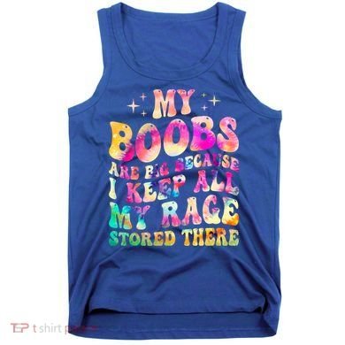 My Boobs Are Big Because I Keep All My Rage Stored There Gift Tank Top