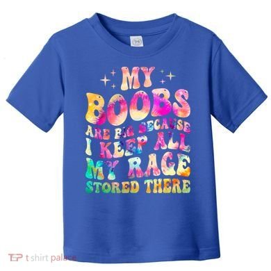 My Boobs Are Big Because I Keep All My Rage Stored There Gift Toddler T-Shirt