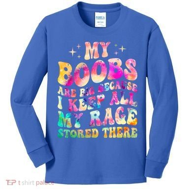 My Boobs Are Big Because I Keep All My Rage Stored There Gift Kids Long Sleeve Shirt