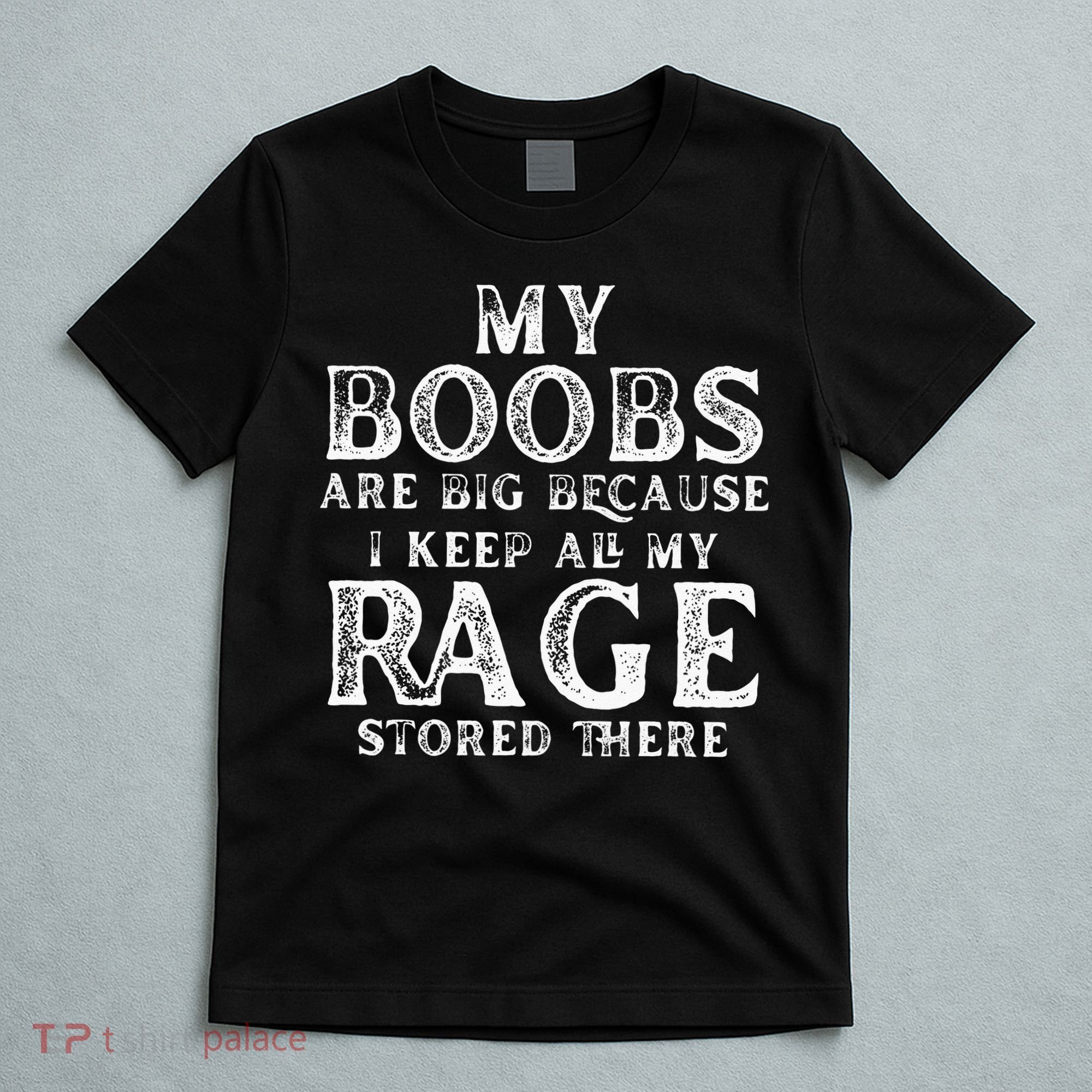 My Boobs Are Big Because I Keep All My Rage Stored There T-Shirt