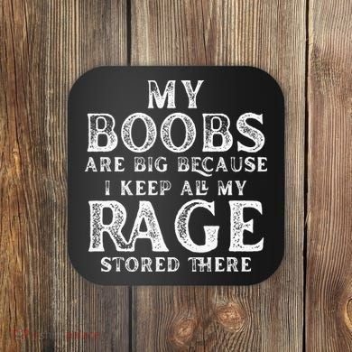 My Boobs Are Big Because I Keep All My Rage Stored There Coaster
