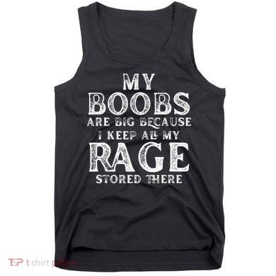 My Boobs Are Big Because I Keep All My Rage Stored There Tank Top