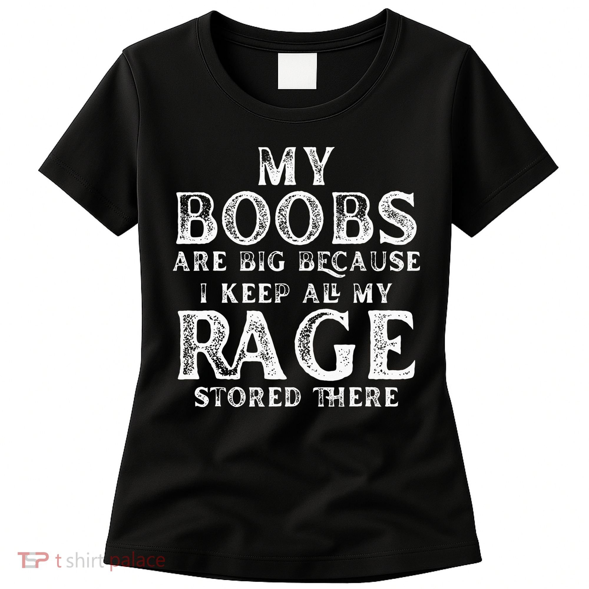 My Boobs Are Big Because I Keep All My Rage Stored There Women's T-Shirt