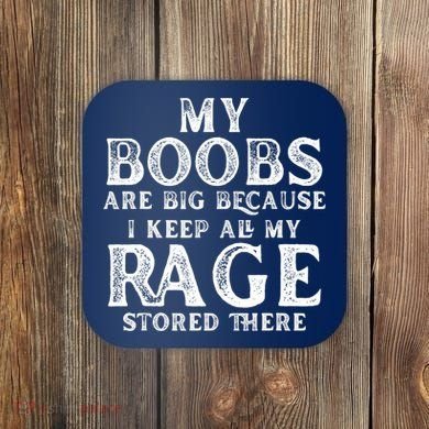 My Boobs Are Big Because I Keep All My Rage Stored There Funny Coaster