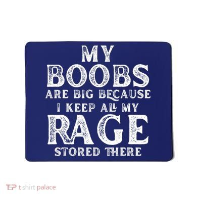 My Boobs Are Big Because I Keep All My Rage Stored There Funny Mousepad