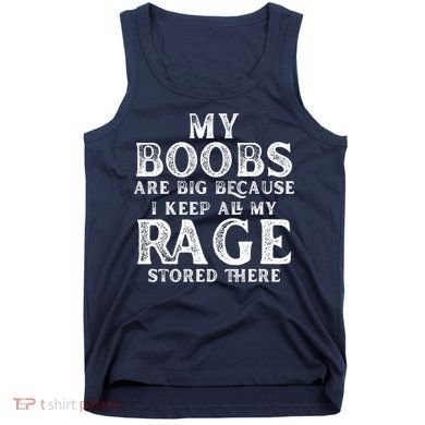 My Boobs Are Big Because I Keep All My Rage Stored There Funny Tank Top
