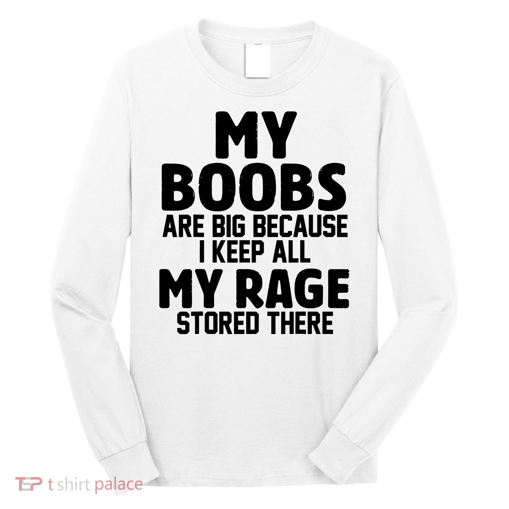 My Boobs Are Big I Keep All My Rage Stored There Funny Long Sleeve Shirt